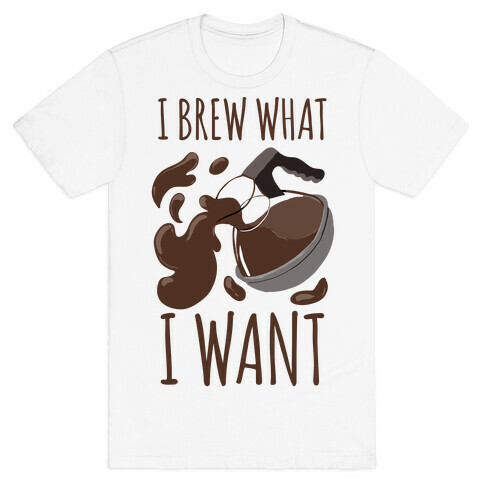 I Brew What I Want T-Shirt