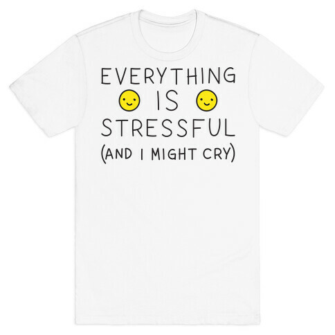 Everything Is Stressful (And I Might Cry) T-Shirt