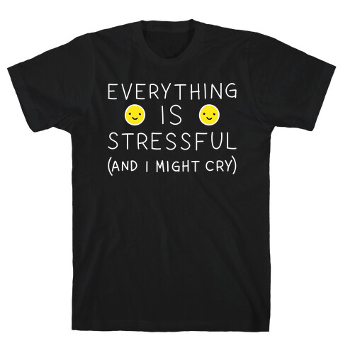Everything Is Stressful (And I Might Cry) T-Shirt