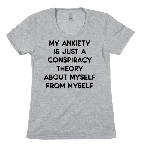 My Anxiety Is Just A Conspiracy Theory  Womens T-Shirt