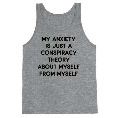 My Anxiety Is Just A Conspiracy Theory  Tank Top