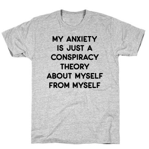 My Anxiety Is Just A Conspiracy Theory  T-Shirt