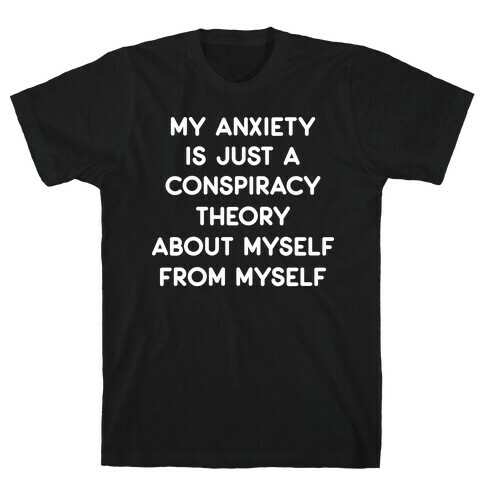 My Anxiety Is Just A Conspiracy Theory T-Shirt