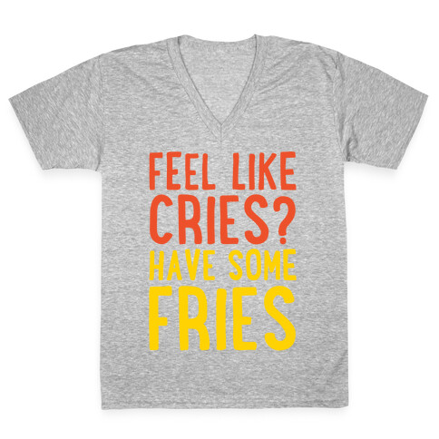 Feel Like Cries Have Some Fries  V-Neck Tee Shirt