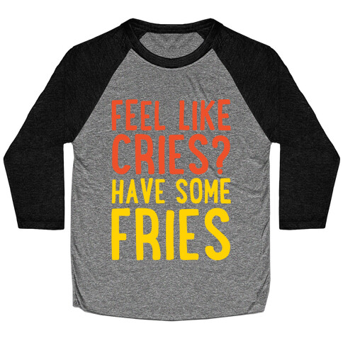 Feel Like Cries Have Some Fries  Baseball Tee