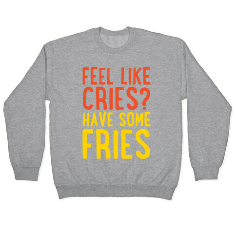 Feel Like Cries Have Some Fries  Pullover
