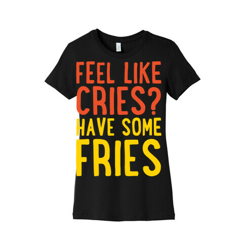 Feel Like Cries Have Some Fries White Print Womens T-Shirt