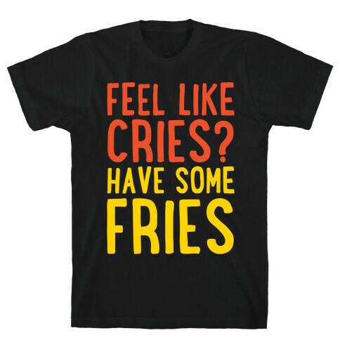 Feel Like Cries Have Some Fries White Print T-Shirt