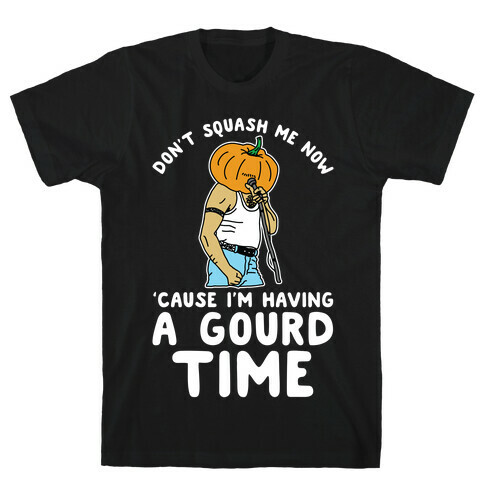 Don't Squash Me Now 'Cause I'm Having a Gourd Time T-Shirt