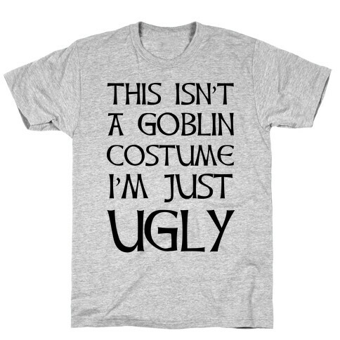 This Isn't A Goblin Costume, I'm Just Ugly T-Shirt