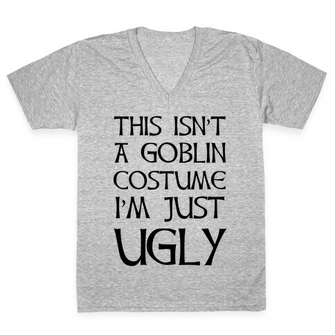 This Isn't A Goblin Costume, I'm Just Ugly V-Neck Tee Shirt