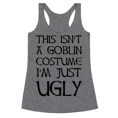This Isn't A Goblin Costume, I'm Just Ugly Racerback Tank Top