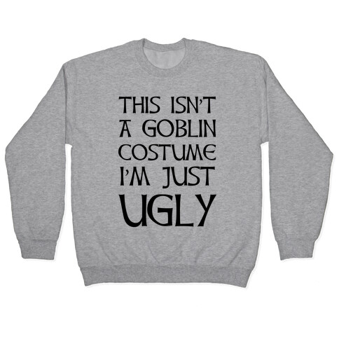 This Isn't A Goblin Costume, I'm Just Ugly Pullover