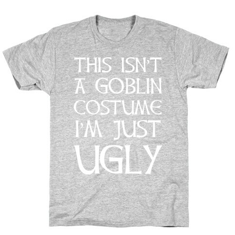 This Isn't A Goblin Costume, I'm Just Ugly T-Shirt