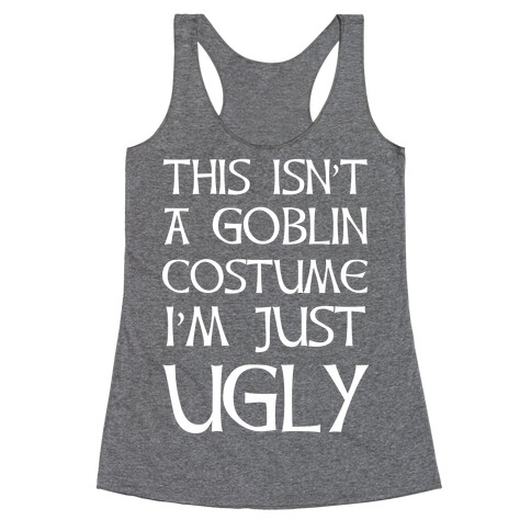 This Isn't A Goblin Costume, I'm Just Ugly Racerback Tank Top