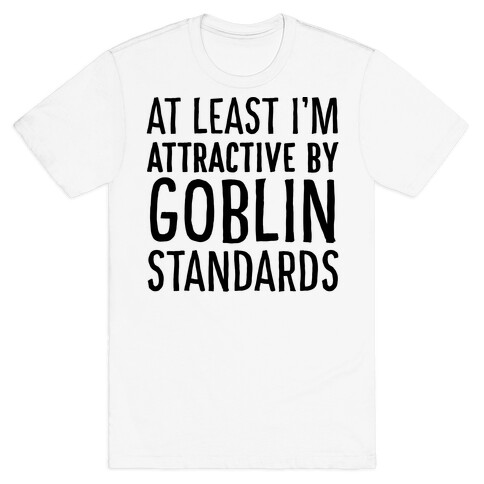 At Least I'm Attractive By Goblin Standards T-Shirt