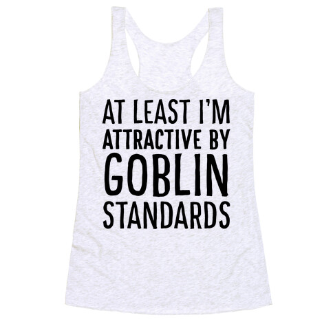 At Least I'm Attractive By Goblin Standards Racerback Tank Top