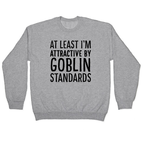At Least I'm Attractive By Goblin Standards Pullover