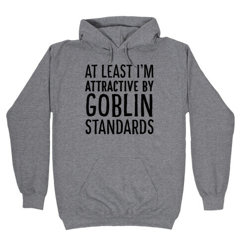 At Least I'm Attractive By Goblin Standards Hooded Sweatshirt