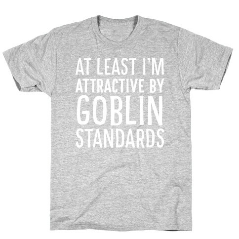 At Least I'm Attractive By Goblin Standards T-Shirt