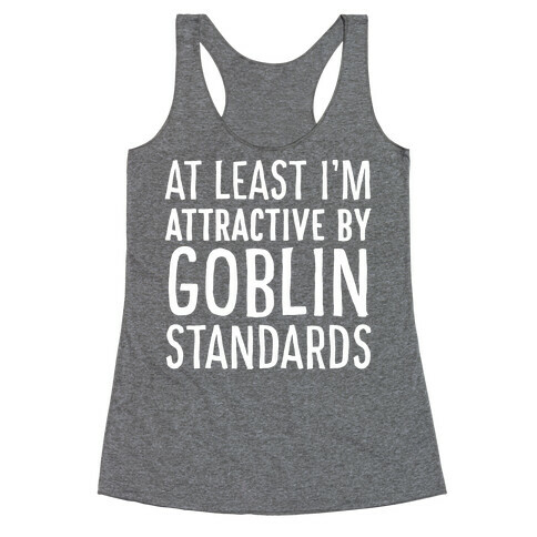 At Least I'm Attractive By Goblin Standards Racerback Tank Top