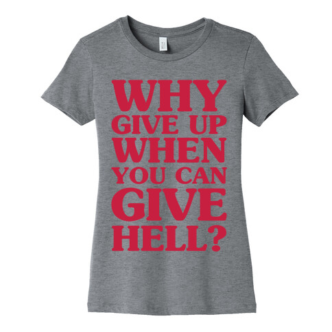 Why Give Up When You Can Give Hell Womens T-Shirt
