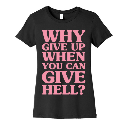 Why Give Up When You Can Give Hell Womens T-Shirt