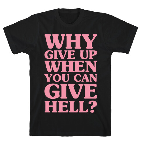 Why Give Up When You Can Give Hell T-Shirt