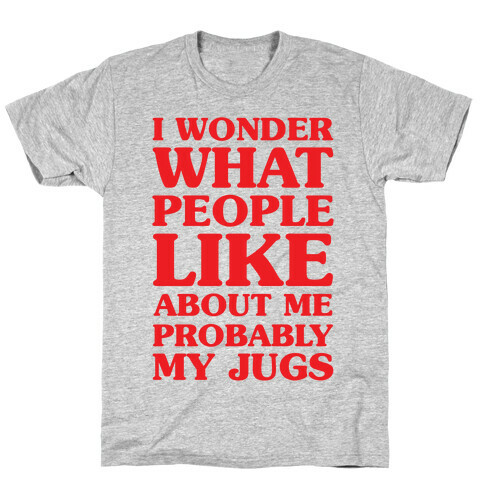 I Wonder What People Like About Me Probably My Jugs T-Shirt