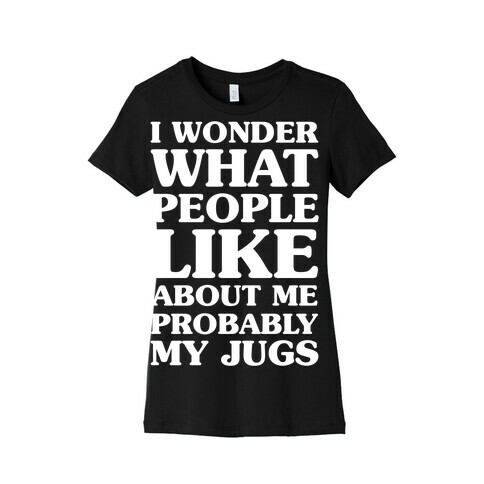 I Wonder What People Like About Me Probably My Jugs Womens T-Shirt