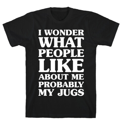 I Wonder What People Like About Me Probably My Jugs T-Shirt