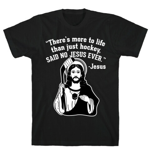 There's More to Life Than Just Hockey Said no Jesus Ever T-Shirt