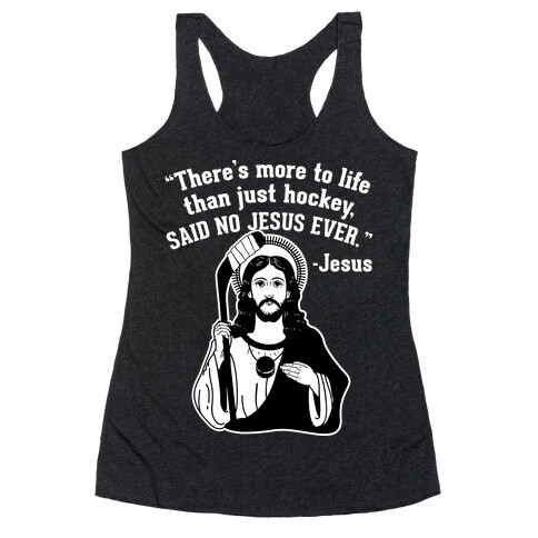 There's More to Life Than Just Hockey Said no Jesus Ever Racerback Tank Top