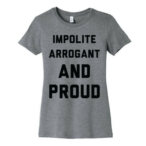 Impolite Arrogant and Proud Womens T-Shirt