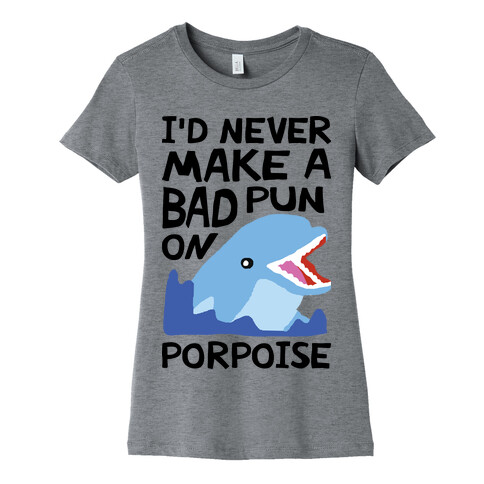 I'd Never Make A Bad Pun On Porpoise Womens T-Shirt