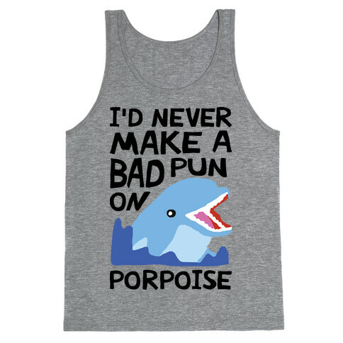 I'd Never Make A Bad Pun On Porpoise Tank Top