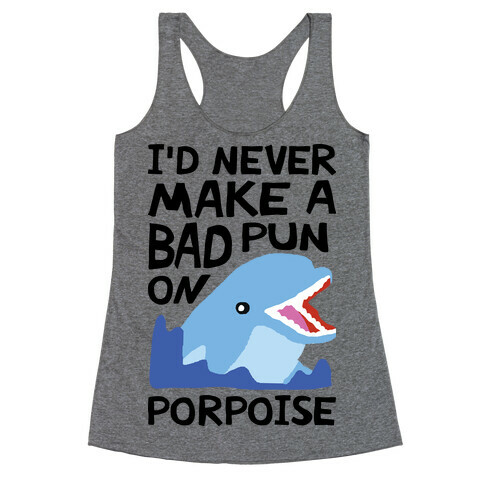 I'd Never Make A Bad Pun On Porpoise Racerback Tank Top