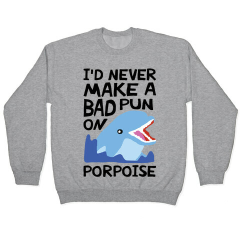 I'd Never Make A Bad Pun On Porpoise Pullover