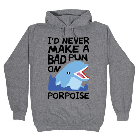 I'd Never Make A Bad Pun On Porpoise Hooded Sweatshirt