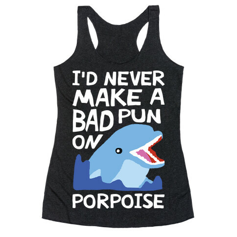 I'd Never Make A Bad Pun On Porpoise Racerback Tank Top