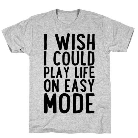 I Wish I Could Play Life On Easy Mode T-Shirt