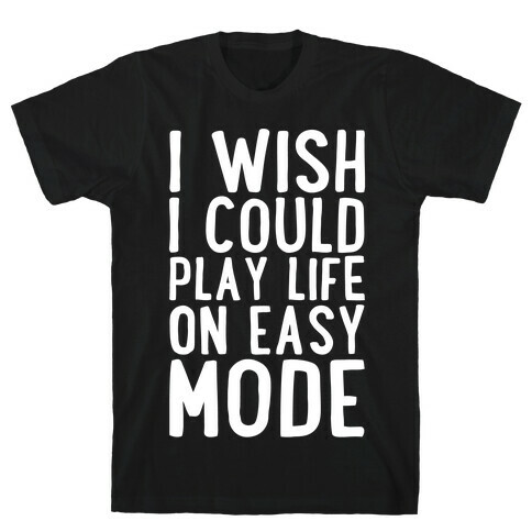 I Wish I Could Play Life On Easy Mode T-Shirt