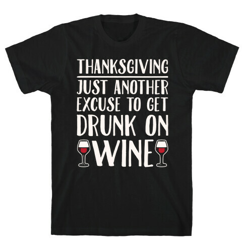 Thanksgiving Just Another Excuse To Get Drunk On Wine White Print T-Shirt