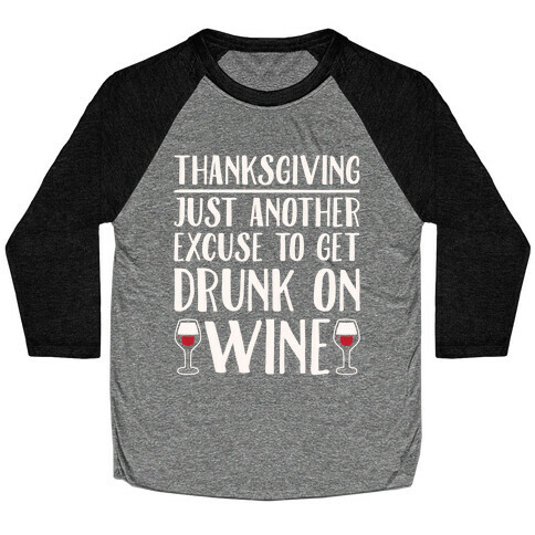 Thanksgiving Just Another Excuse To Get Drunk On Wine White Print Baseball Tee