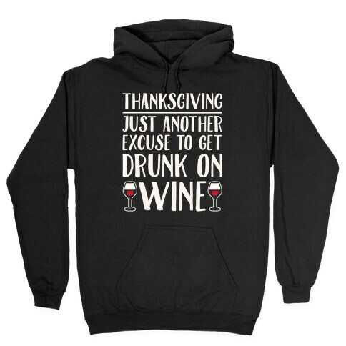 Thanksgiving Just Another Excuse To Get Drunk On Wine White Print Hooded Sweatshirt