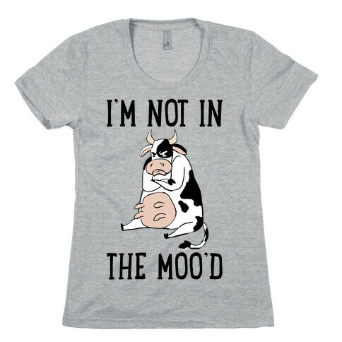 I'm Not In The Moo'd Womens T-Shirt