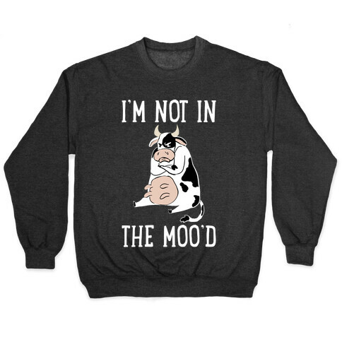 I'm Not In The Moo'd Pullover