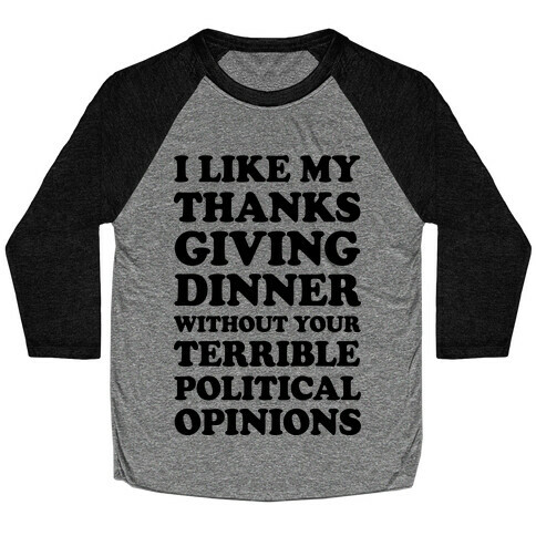 I Like My Thanksgiving Dinner Without Your Terrible Political Opinions Baseball Tee