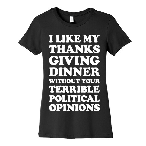 I Like My Thanksgiving Dinner Without Your Terrible Political Opinions Womens T-Shirt