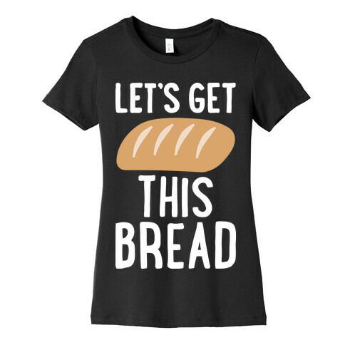 Let's Get This Bread Womens T-Shirt